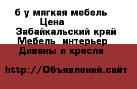 б/у мягкая мебель  › Цена ­ 100 - Забайкальский край Мебель, интерьер » Диваны и кресла   